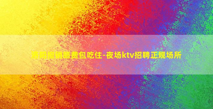 洛阳报销路费包吃住-夜场ktv招聘正规场所
